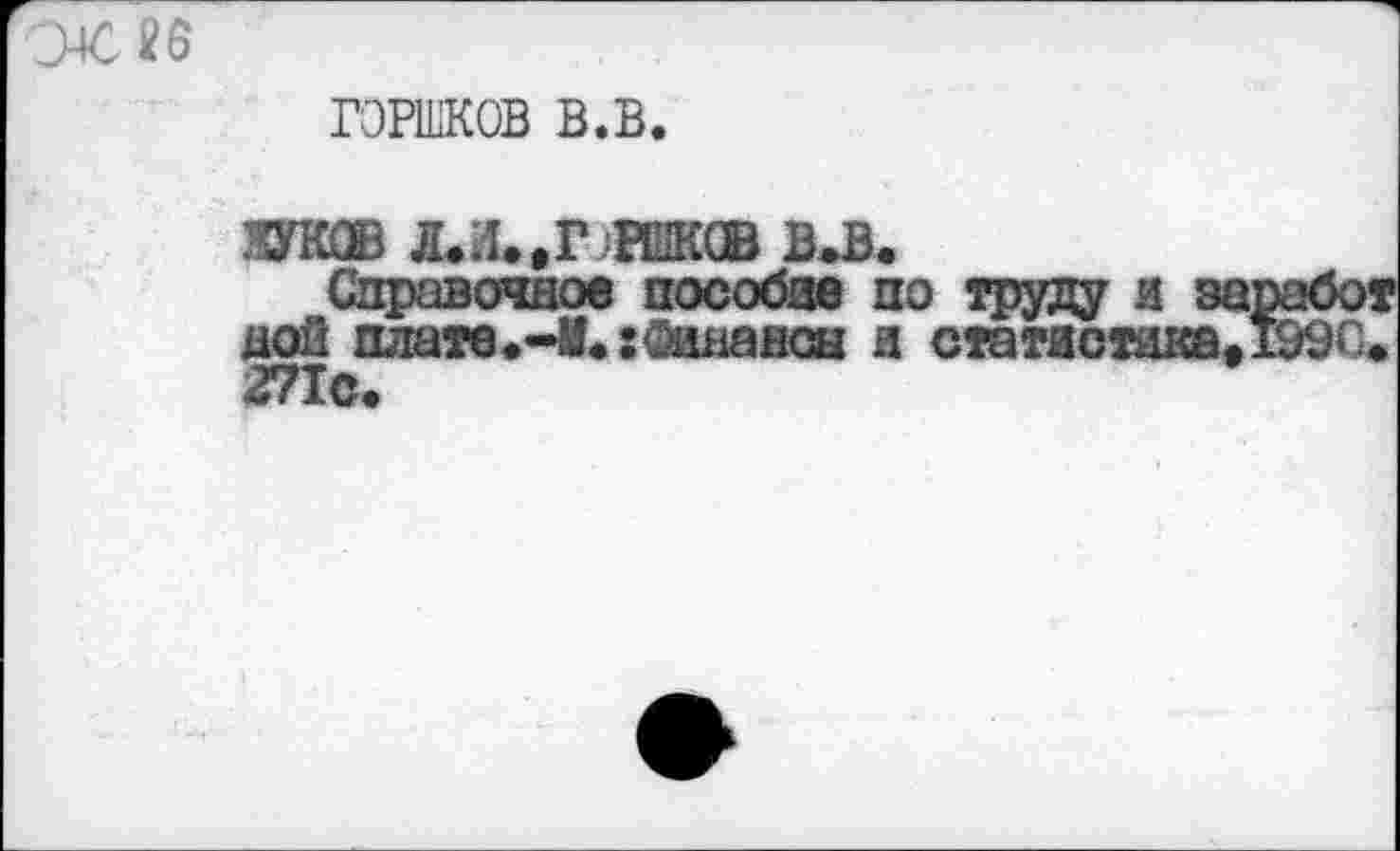 ﻿ГОРШКОВ в.в.
.отав л.и.,г-инк® в>в.
Справочное пособив по труду и за ной плате.-И.:Финансы я статистика, тс.